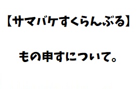 【サマバケすくらんぶる】もの申すについて。