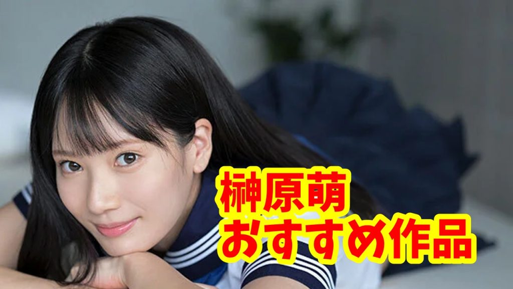 【榊原萌】おすすめAV・VR作品ランキング。今、最もおすすめを紹介。